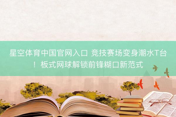 星空体育中国官网入口 竞技赛场变身潮水T台！板式网球解锁前锋糊口新范式