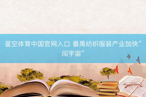 星空体育中国官网入口 番禺纺织服装产业加快“闯宇宙”