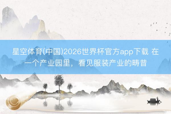 星空体育(中国)2026世界杯官方app下载 在一个产业园里，看见服装产业的畴昔