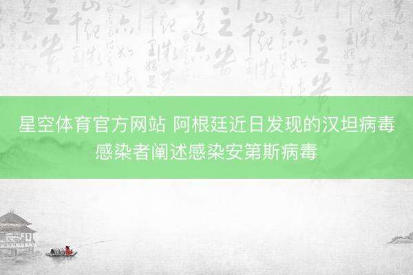 星空体育官方网站 阿根廷近日发现的汉坦病毒感染者阐述感染安第斯病毒