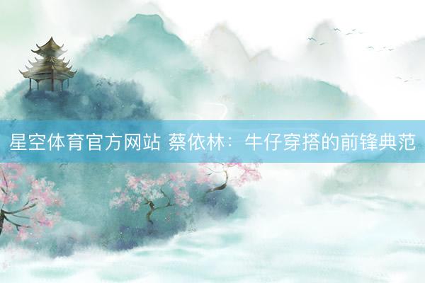 星空体育官方网站 蔡依林：牛仔穿搭的前锋典范