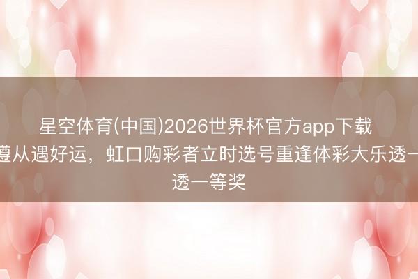 星空体育(中国)2026世界杯官方app下载 十年遵从遇好运，虹口购彩者立时选号重逢体彩大乐透一等奖