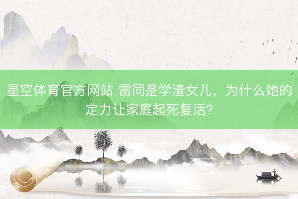 星空体育官方网站 雷同是学渣女儿,为什么她的定力让家庭起死复活?